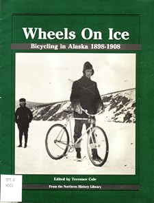 Wheels on Ice: Bicycling in Alaska, 1898-1908 (Northern history library) Terrence Cole