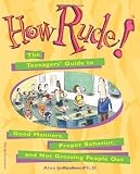 How Rude!: The Teenagers Guide to Good Manners, Proper Behavior, and Not Grossing People Out