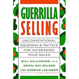 Guerrilla Selling: Unconventional Weapons and Tactics for Increasing Your Sales