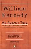 An Albany Trio: Three Novels from the Albany Cycle : Legs, Billy Phelan's Greatest Game, Ironweed
