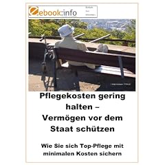 Pflegekosten gering halten - Verm�gen vor dem Staat sch�tzen.  Wie Sie sich Top-Pflege mit minimalen Kosten sichern (E-Book im PDF-Format)