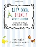 Let's Cook French, A Family Cookbook: Cuisinons Francais, Un livre pour toute la famille
