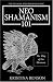 The Shaman and Shaman Magic: Neo Shamanism 101: The Way of the Shaman