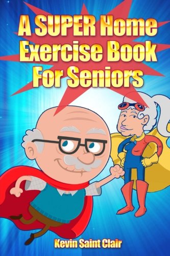 A SUPER Home Exercise Book for Seniors: A Home Exercise Routine That Really Packs A Punch (Senior Fitness Series) (Volume 1)