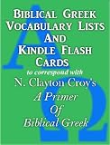 Biblical Greek Vocabulary Lists And Kindle Flash Cards to correspond with N. Clayton Croy's 'A Primer Of Biblical Greek'