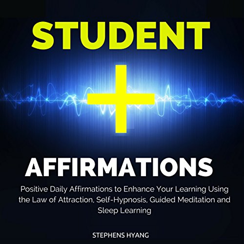 Student Affirmations: Positive Daily Affirmations to Enhance Your Learning Using the Law of Attraction, Self-Hypnosis, Guided Meditation and Sleep Learning