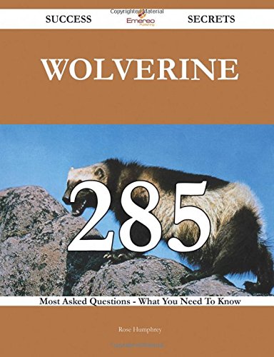 Wolverine 285 Success Secrets - 285 Most Asked Questions On Wolverine - What You Need To Know