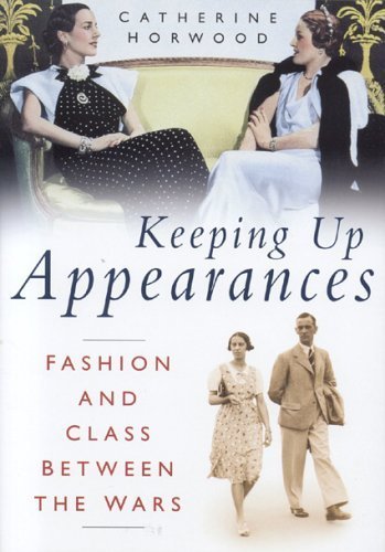 Keeping Up Appearances: Fashion and Class Between the Wars by Horwood, Catherine (2005) Hardcover
