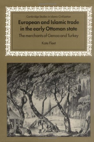 European and Islamic Trade in the Early Ottoman State: The Merchants of Genoa and Turkey (Cambridge Studies in Islamic Civilization)