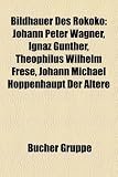 Produkt-Bild: Bildhauer des Rokoko: Johann Peter Wagner, Joachim G&uuml;nther, Peter Heel, Maximilian Hitzelberger, Joseph Stapf, Ignaz G&uuml;nther, Johann Michael ... Hitzelberger, Theophilus Wilhelm Frese