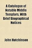 A Catalogue of Notable Middle Templars, with Brief Biographical Notices