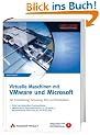 Virtuelle Maschinen mit VMware und Microsoft. F�r Entwicklung, Schulung, Test und Produktion