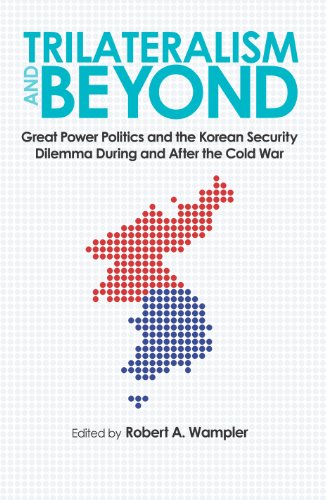 Trilateralism and Beyond: Great Power Politics and the Korean Security Dilemma During and After the Cold War (New Studies in U. S. Foreign Relations)