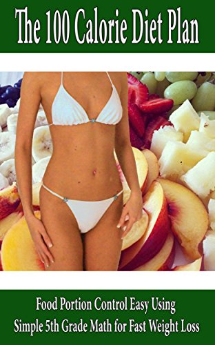 The 100 Calorie Diet Plan: Food Portion Control Easy Using Simple 5th Grade Math