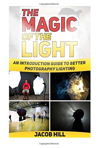 The Magic of the Light: An Introduction Guide to Better Photography Lighting (Photography, digital photography for dummies, digital photography book)