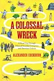 A colossal wreck : a road trip through scandal, political corruption and American culture