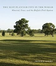 The Best Planned City in the World: Olmsted, Vaux, and the Buffalo Park System (Designing the American Park)