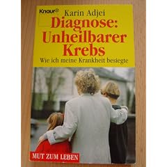 Diagnose: Unheilbarer Krebs. Wie ich meinen Krebs besiegte. ( Mut zum Leben).