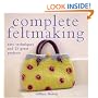 Complete Feltmaking: Easy Techniques and 25 Great Projects