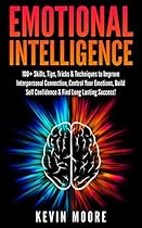 Emotional Intelligence: 100+ Skills, Tips, Tricks & Techniques to Improve Interpersonal Connection, Control Your Emotions, Build Self Confidence & Find Long Lasting Success! (EQ Mastery) Emotional Intelligence: 100+ Skills, Tips, Tricks & Techniques to Improve Interpersonal Connection, Control Your Emotions, Build Self Confidence & Find Long Lasting Success! (EQ Mastery)