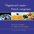 Vegetarisch essen - Fleisch vergessen. Aerztlicher Ratgeber fuer Vegetarier und Veganer: �rztlicher Ratgeber f�r Vegetarier und Veganer
