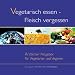 Vegetarisch essen - Fleisch vergessen. Aerztlicher Ratgeber fuer Vegetarier und Veganer: �rztlicher Ratgeber f�r Vegetarier und Veganer