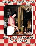 Mangia, It's Good For You: How To Cook Like an Italian for the Holidays