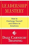Leadership Mastery: How to Challenge Yourself and Others to Greatness (Dale Carnegie Training)