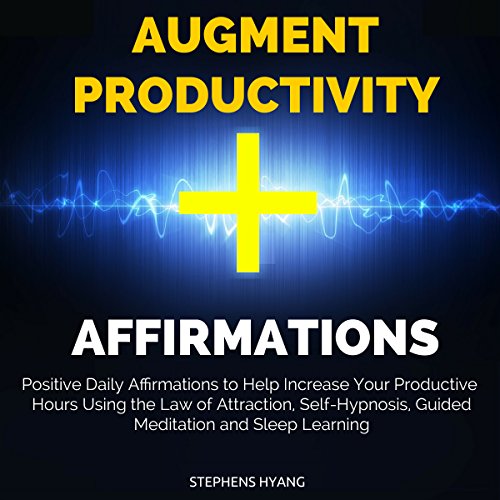 Augment Productivity Affirmations: Positive Daily Affirmations to Help Increase Your Productive Hours Using the Law of Attraction, Self-Hypnosis