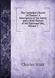 The Cathedral Church of Chester: A Description of the Fabric and a Brief History of the Episcopal See, Volume 7