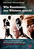 Wie Rassismus aus W&ouml;rtern spricht: Kerben des Kolonialismus im Wissensarchiv deutsche Sprache. Ein kritisches Nachschlagewerk