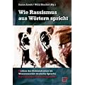 Wie Rassismus aus W�rtern spricht: Kerben des Kolonialismus im Wissensarchiv deutsche Sprache. Ein kritisches Nachschlagewerk