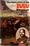 The Destruction of the Zulu Kingdom: The Civil War in Zululand, 1879-1884