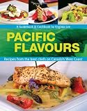 Pacific Flavours: Third Edition,Recipes from the best chefs on Canada