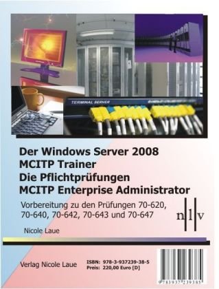 Der Windows Server 2008 MCITP Trainer - Die Pflichtpruefungen MCITP Enterprise Administrator - Vorbereitung zu den Pruefungen 70-620, 70-640, 70-642, 70-643 und 70-647