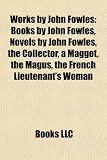 Works by John Fowles (Study Guide): Books by John Fowles, Novels by John Fowles, the Collector, a Maggot, the Magus