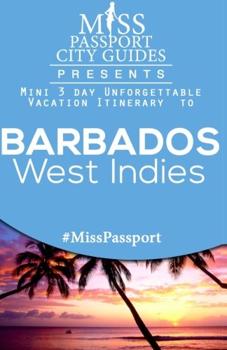 Miss Passport City Guides Presents:  Mini 3 day Unforgettable Vacation Itinerary to Barbados West Indies (Miss Passport Travel Guides Book)