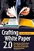 Crafting White Paper 2.0: Designing Information for Today's Time and Attention-Challenged Business Reader