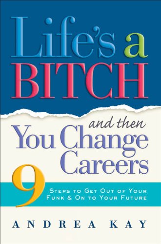 Life's a Bitch and Then You Change Careers: 9 Steps to Get You Out of Your Funk & on to Your Future: 9 Steps to Get You Out of Your Funk and on to Your Future