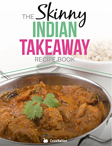 The Skinny Indian Takeaway Recipe Book: Authentic British Indian Restaurant Dishes Under 300, 400 And 500 Calories. The Secret To Low Calorie Indian Takeaway Food At Home.