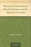 Memoirs of Extraordinary Popular Delusions and the Madness of Crowds by Charles Mackay