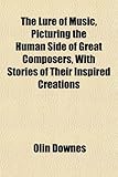 The Lure of Music, Picturing the Human Side of Great Composers, with Stories of Their Inspired Creations