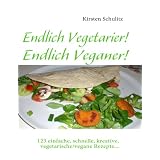 Endlich Vegetarier! Endlich Veganer!: 123 einfache, schnelle, kreative, vegetarische/vegane Rezepte...von "Kirsten Schulitz"