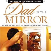 The Dad in the Mirror: How to See Your Heart for God Reflected in Your Children | [Patrick Morley, David Delk]