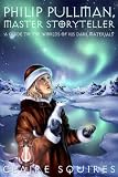Philip Pullman, Master Storyteller: A Guide to the Worlds of His Dark Materials