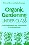 Organic gardening under glass: Fruits, vegetables, and ornamentals in the greenhouse