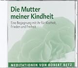 Produkt-Bild: Die Mutter meiner Kindheit: Eine Begegnung mit ihr f&uuml;r Klarheit, Frieden und Freiheit