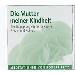 Die Mutter meiner Kindheit: Eine Begegnung mit ihr f�r Klarheit, Frieden und Freiheit