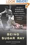 Being Sugar Ray: Sugar Ray Robinson, America's Greatest Boxer and First Celebrity Athlete