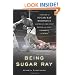 Being Sugar Ray: Sugar Ray Robinson, America's Greatest Boxer and First Celebrity Athlete